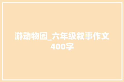 游动物园_六年级叙事作文400字