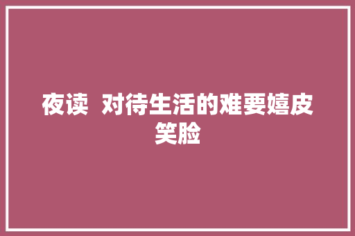 夜读  对待生活的难要嬉皮笑脸