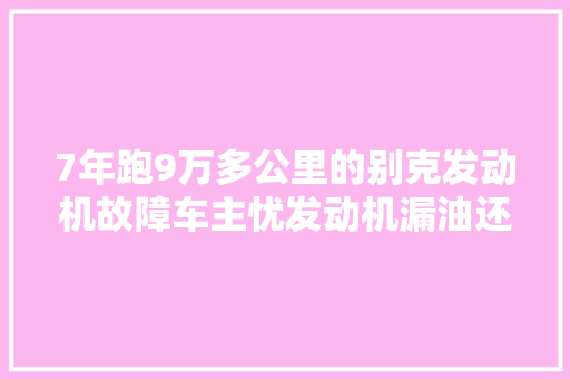 7年跑9万多公里的别克发动机故障车主忧发动机漏油还漏水