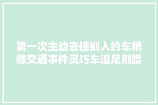 第一次主动去撞别人的车稍微交通事件灵巧车追尾剐蹭处理步骤