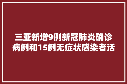 三亚新增9例新冠肺炎确诊病例和15例无症状感染者活动轨迹→