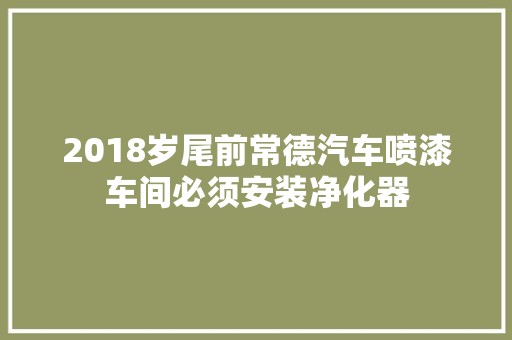 2018岁尾前常德汽车喷漆车间必须安装净化器