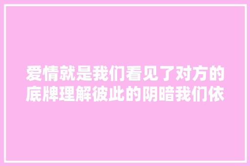 爱情就是我们看见了对方的底牌理解彼此的阴暗我们依然相爱