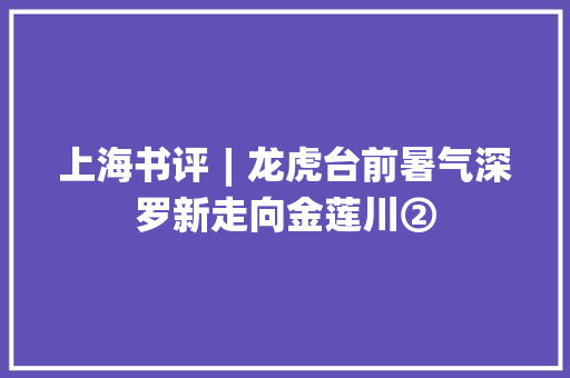 上海书评︱龙虎台前暑气深罗新走向金莲川②