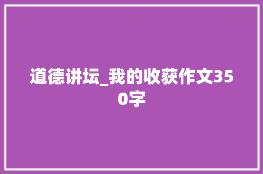 道德讲坛_我的收获作文350字