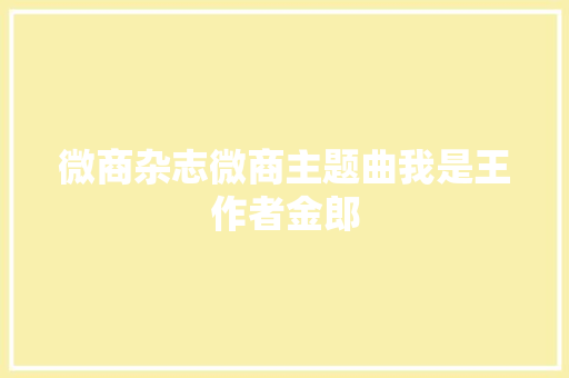 微商杂志微商主题曲我是王作者金郎
