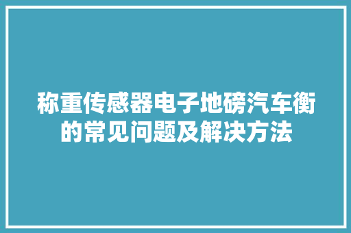 称重传感器电子地磅汽车衡的常见问题及解决方法