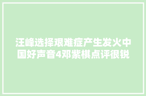 汪峰选择艰难症产生发火中国好声音4邓紫棋点评很锐利