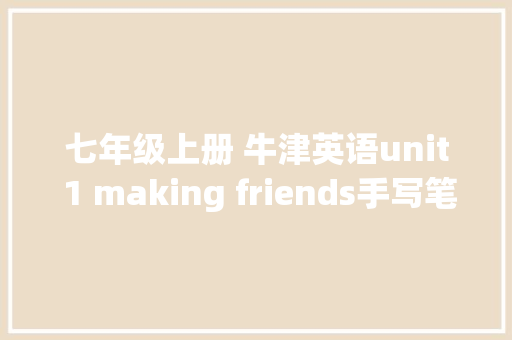 七年级上册 牛津英语unit 1 making friends手写笔记