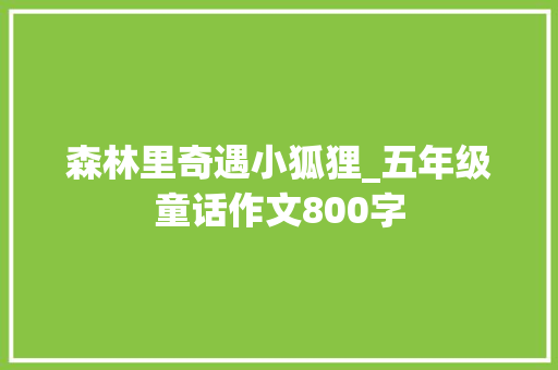 森林里奇遇小狐狸_五年级童话作文800字