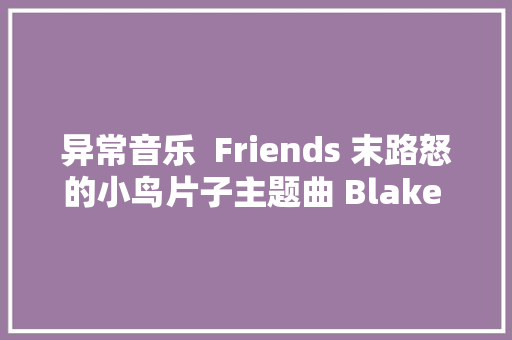 异常音乐  Friends 末路怒的小鸟片子主题曲 Blake Shelton