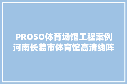 PROSO体育场馆工程案例河南长葛市体育馆高清线阵音响系统