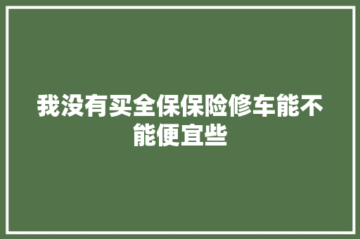 我没有买全保保险修车能不能便宜些