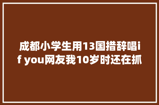 成都小学生用13国措辞唱if you网友我10岁时还在抓梦脚