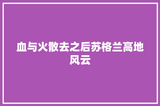 血与火散去之后苏格兰高地风云