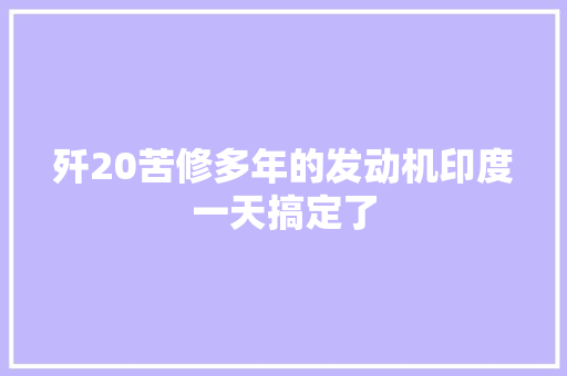 歼20苦修多年的发动机印度一天搞定了