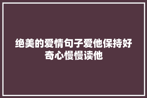 绝美的爱情句子爱他保持好奇心慢慢读他