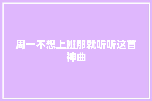 周一不想上班那就听听这首神曲