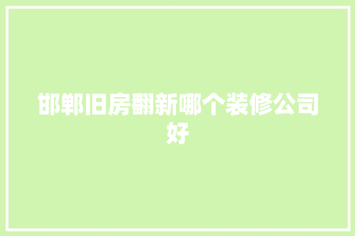 邯郸旧房翻新哪个装修公司好