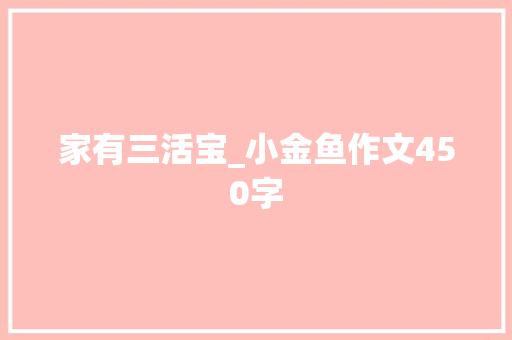 家有三活宝_小金鱼作文450字