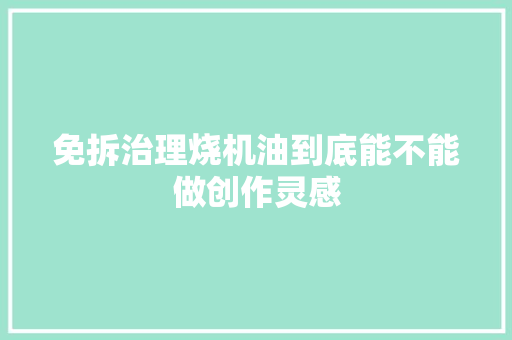 免拆治理烧机油到底能不能做创作灵感