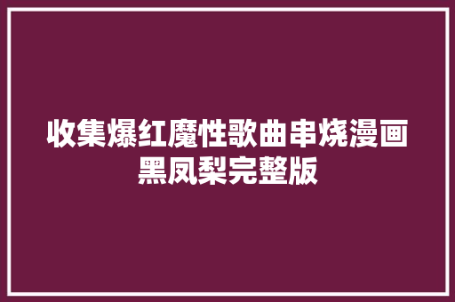收集爆红魔性歌曲串烧漫画黑凤梨完整版
