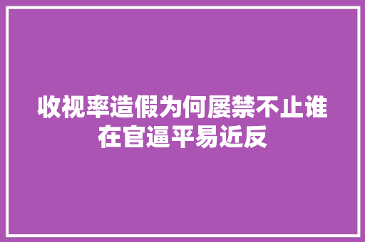 收视率造假为何屡禁不止谁在官逼平易近反