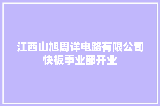江西山旭周详电路有限公司快板事业部开业