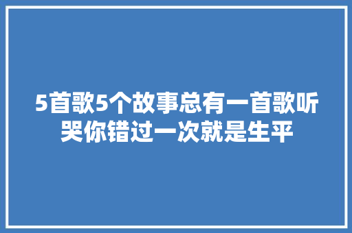 5首歌5个故事总有一首歌听哭你错过一次就是生平