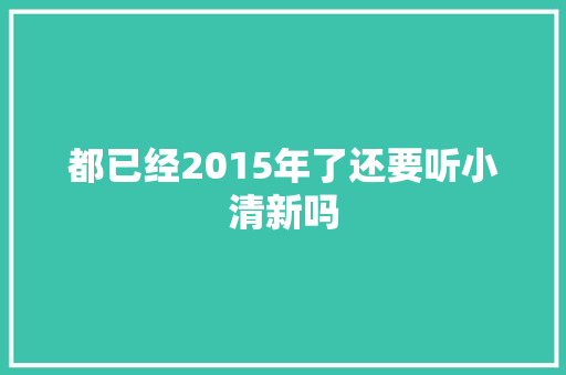 都已经2015年了还要听小清新吗