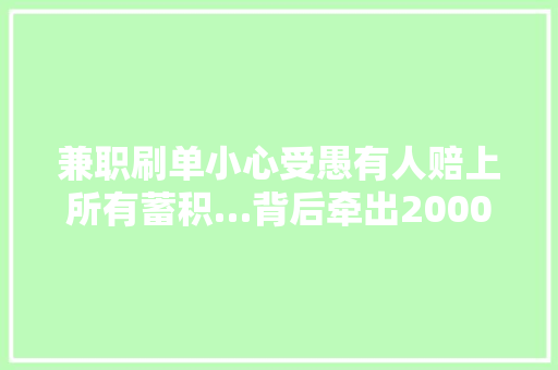 兼职刷单小心受愚有人赔上所有蓄积…背后牵出2000万诱骗大年夜案