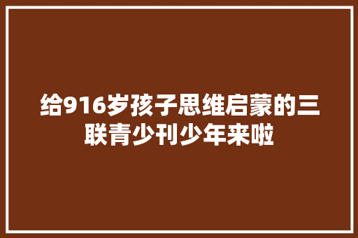 给916岁孩子思维启蒙的三联青少刊少年来啦