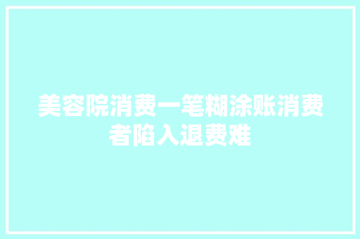 美容院消费一笔糊涂账消费者陷入退费难