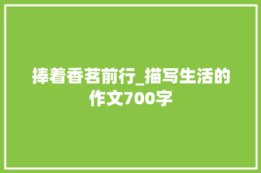 捧着香茗前行_描写生活的作文700字