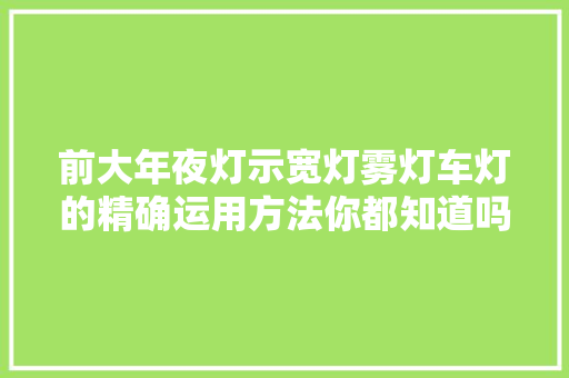 前大年夜灯示宽灯雾灯车灯的精确运用方法你都知道吗