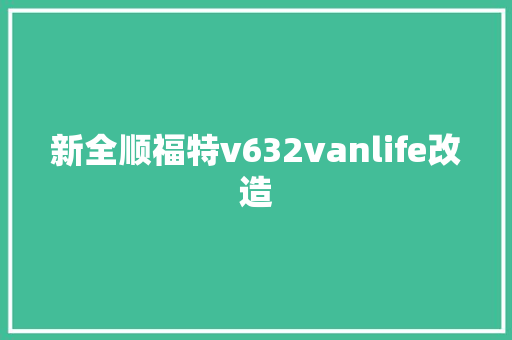 新全顺福特v632vanlife改造
