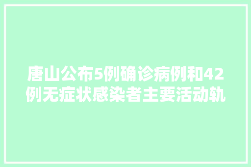 唐山公布5例确诊病例和42例无症状感染者主要活动轨迹