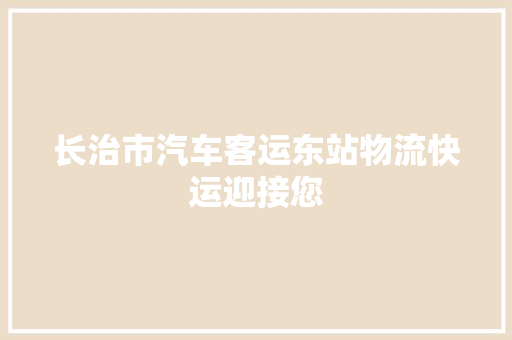 长治市汽车客运东站物流快运迎接您