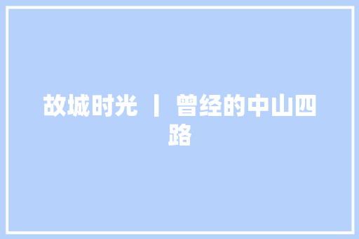 故城时光 丨 曾经的中山四路