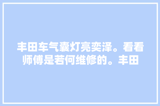 丰田车气囊灯亮奕泽。看看师傅是若何维修的。丰田