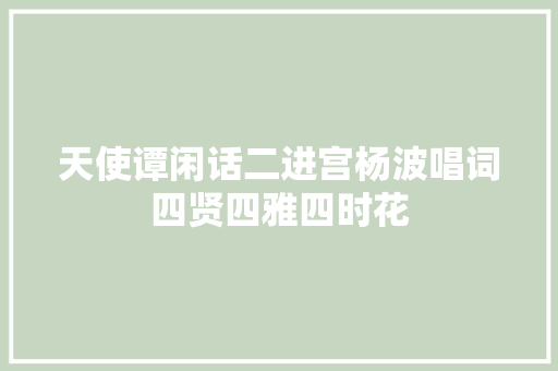 天使谭闲话二进宫杨波唱词四贤四雅四时花