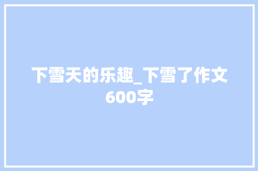 下雪天的乐趣_下雪了作文600字