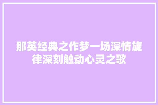 那英经典之作梦一场深情旋律深刻触动心灵之歌