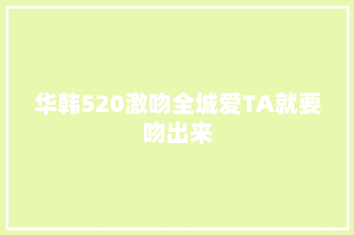 华韩520激吻全城爱TA就要吻出来