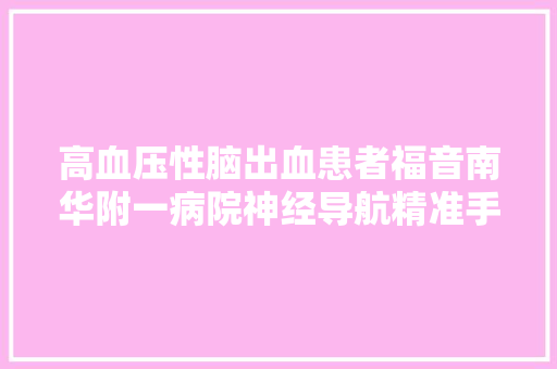 高血压性脑出血患者福音南华附一病院神经导航精准手术水平再上新高
