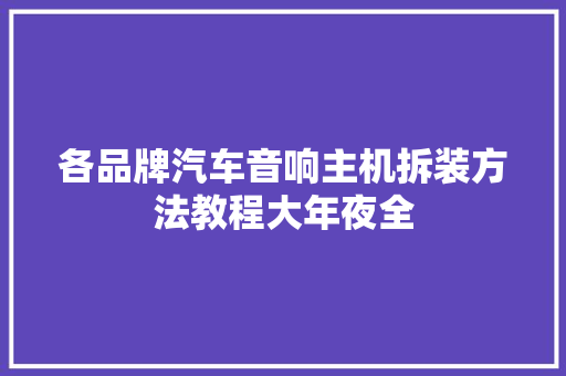 各品牌汽车音响主机拆装方法教程大年夜全