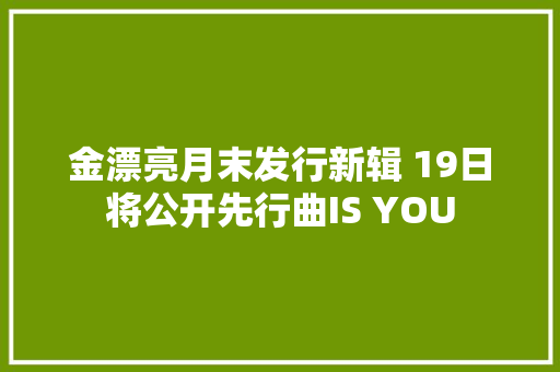 金漂亮月末发行新辑 19日将公开先行曲IS YOU