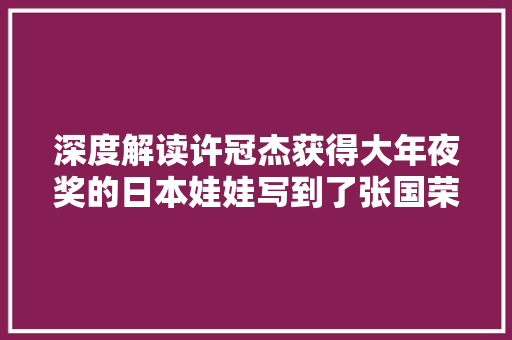 深度解读许冠杰获得大年夜奖的日本娃娃写到了张国荣邓丽君