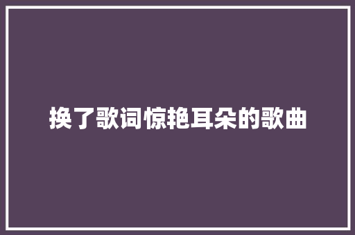 换了歌词惊艳耳朵的歌曲