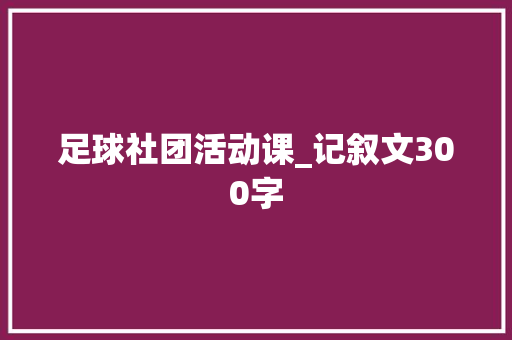 足球社团活动课_记叙文300字